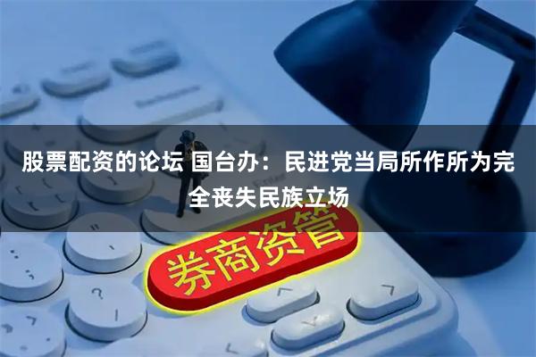 股票配资的论坛 国台办：民进党当局所作所为完全丧失民族立场