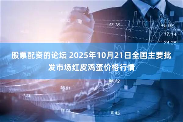 股票配资的论坛 2025年10月21日全国主要批发市场红皮鸡蛋价格行情