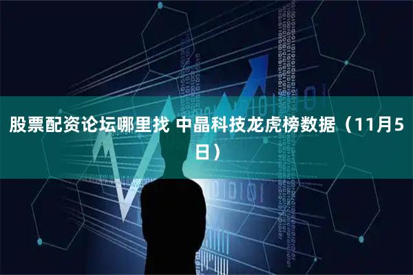 股票配资论坛哪里找 中晶科技龙虎榜数据（11月5日）