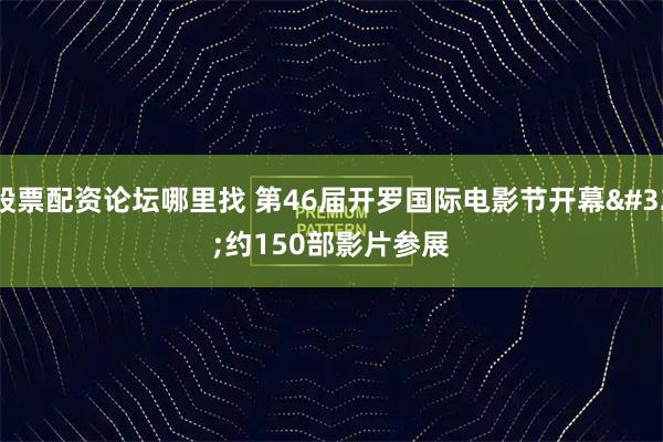 股票配资论坛哪里找 第46届开罗国际电影节开幕 约150部影片参展