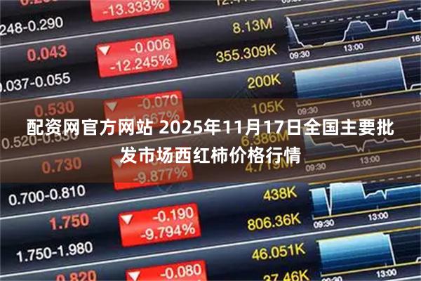 配资网官方网站 2025年11月17日全国主要批发市场西红柿价格行情