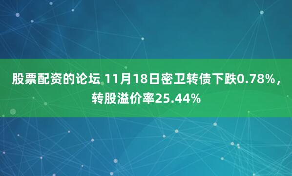 股票配资的论坛 11月18日密卫转债下跌0.78%，转股溢价率25.44%