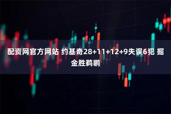 配资网官方网站 约基奇28+11+12+9失误6犯 掘金胜鹈鹕