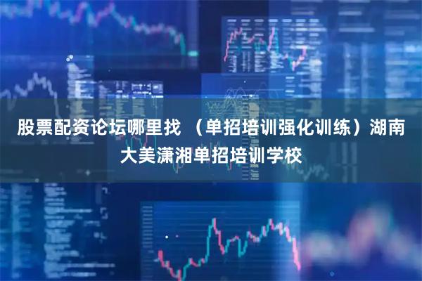 股票配资论坛哪里找 （单招培训强化训练）湖南大美潇湘单招培训学校
