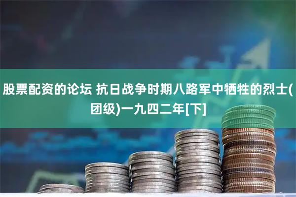 股票配资的论坛 抗日战争时期八路军中牺牲的烈士(团级)一九四二年[下]